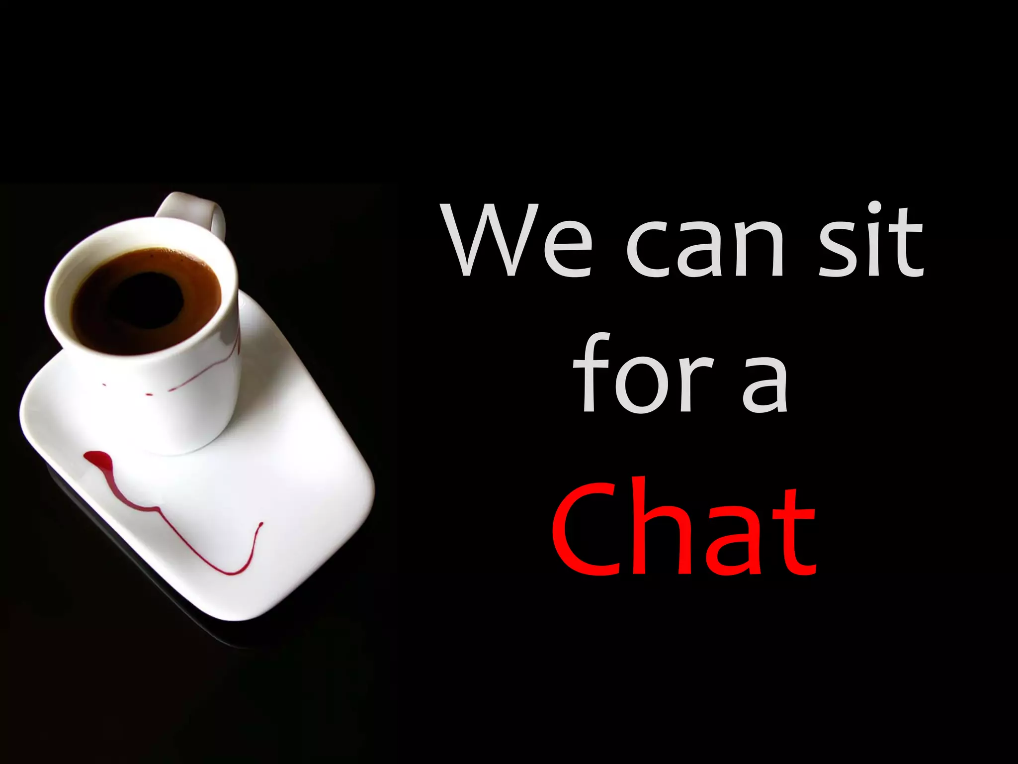 We can sit
  for a
  Chat
 