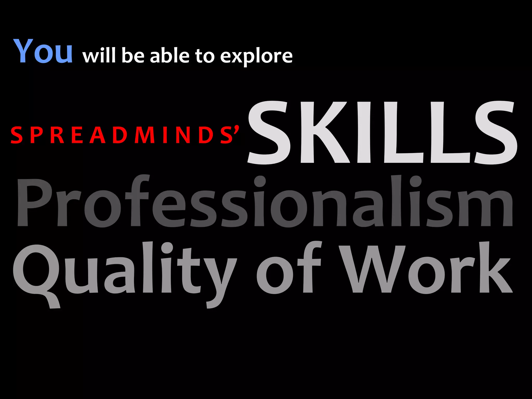 You will be able to explore

S P R E A D M I N D S’


Professionalism
Quality of Work
 