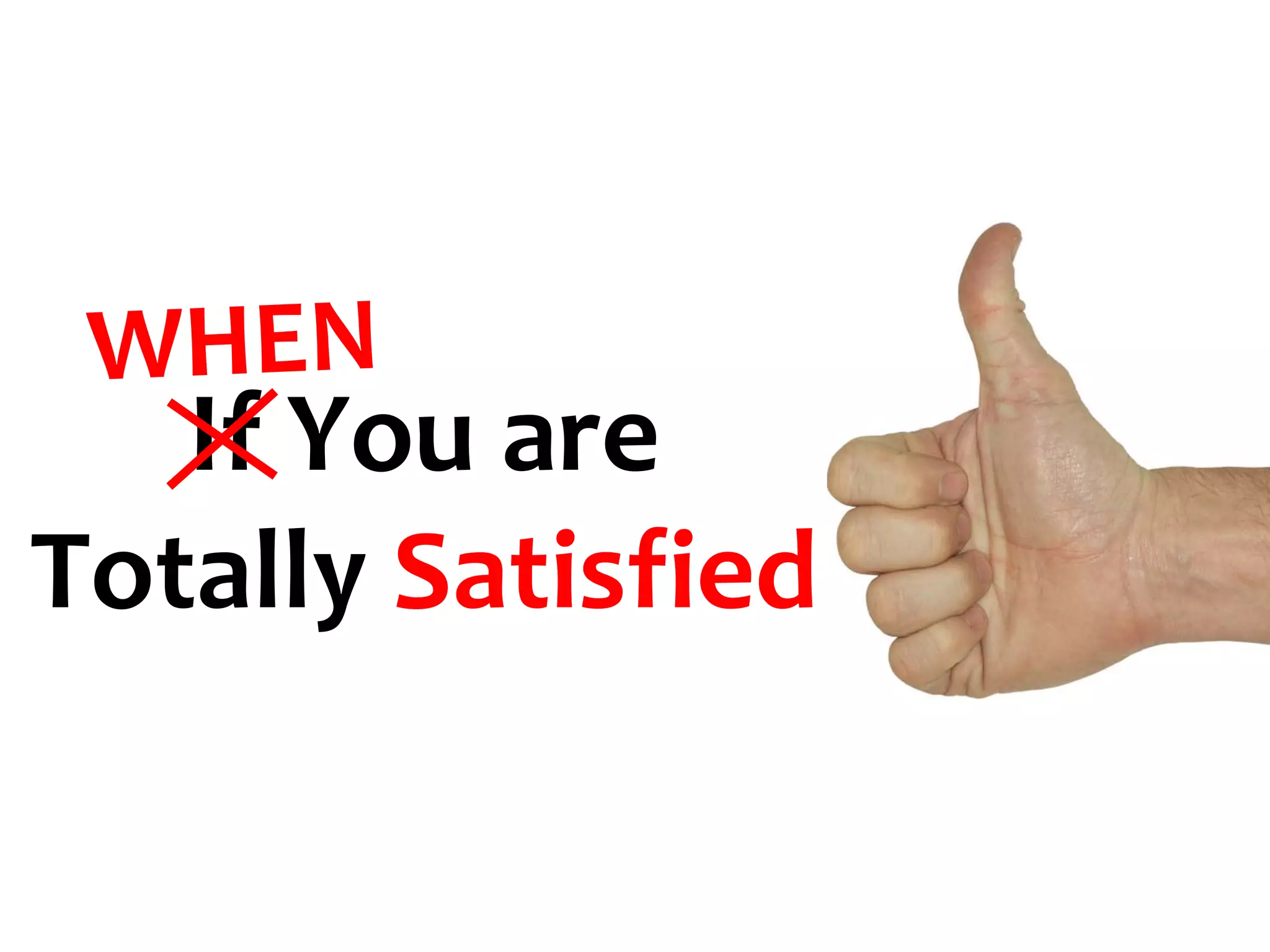 WHEN
   If You are
Totally Satisfied
 