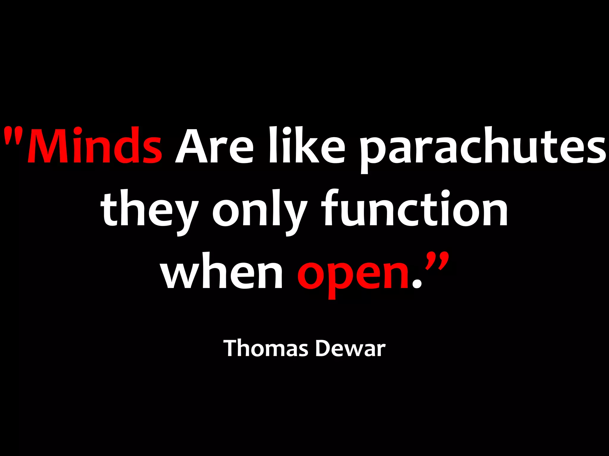 "Minds Are like parachutes
    they only function
      when open.”
         Thomas Dewar
 