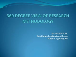 360 DEGREE VIEW OF RESEARCH METHODOLOGY SHANKAR.M.M. Email:mmshankar@gmail.com Mobile: 09901857466 