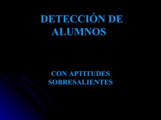 DETECCIÓN DE ALUMNOS   CON APTITUDES SOBRESALIENTES 