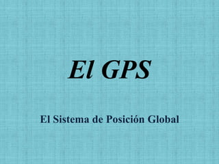 El GPS
El Sistema de Posición Global
 