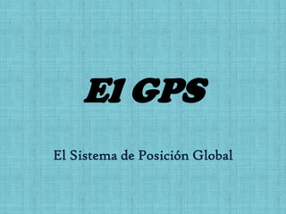 El GPS El Sistema de Posición Global 
