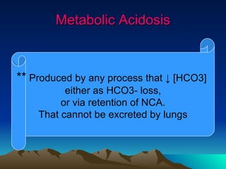Metabolic Acidosis **  Produced by any process that ↓ [HCO3]  either as HCO3- loss, or via retention of NCA.  That cannot be excreted by lungs 