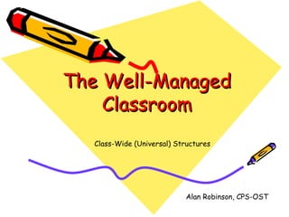 The Well-Managed
    Classroom
  Class-Wide (Universal) Structures




                            Alan Robinson, CPS-OST
 