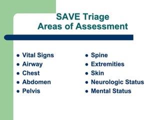 SAVE Triage
Areas of Assessment
 Vital Signs
 Airway
 Chest
 Abdomen
 Pelvis
 Spine
 Extremities
 Skin
 Neurologic Status
 Mental Status
 