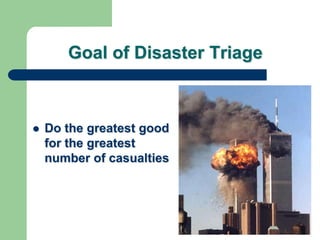 Goal of Disaster Triage
 Do the greatest good
for the greatest
number of casualties
 