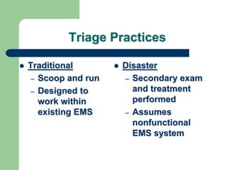 Triage Practices
 Traditional
– Scoop and run
– Designed to
work within
existing EMS
 Disaster
– Secondary exam
and treatment
performed
– Assumes
nonfunctional
EMS system
 