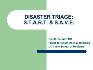 DISASTER TRIAGE:
S.T.A.R.T. & S.A.V.E.
Carl H. Schultz, MD
Professor of Emergency Medicine
UC Irvine School of Medicine
 