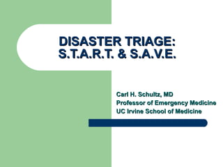 DISASTER TRIAGE: S.T.A.R.T. & S.A.V.E. Carl H. Schultz, MD Professor of Emergency Medicine UC Irvine School of Medicine 