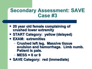 Secondary Assessment: SAVE Case #3 <ul><li>20 year old female complaining of crushed lower extremity </li></ul><ul><li>STA...