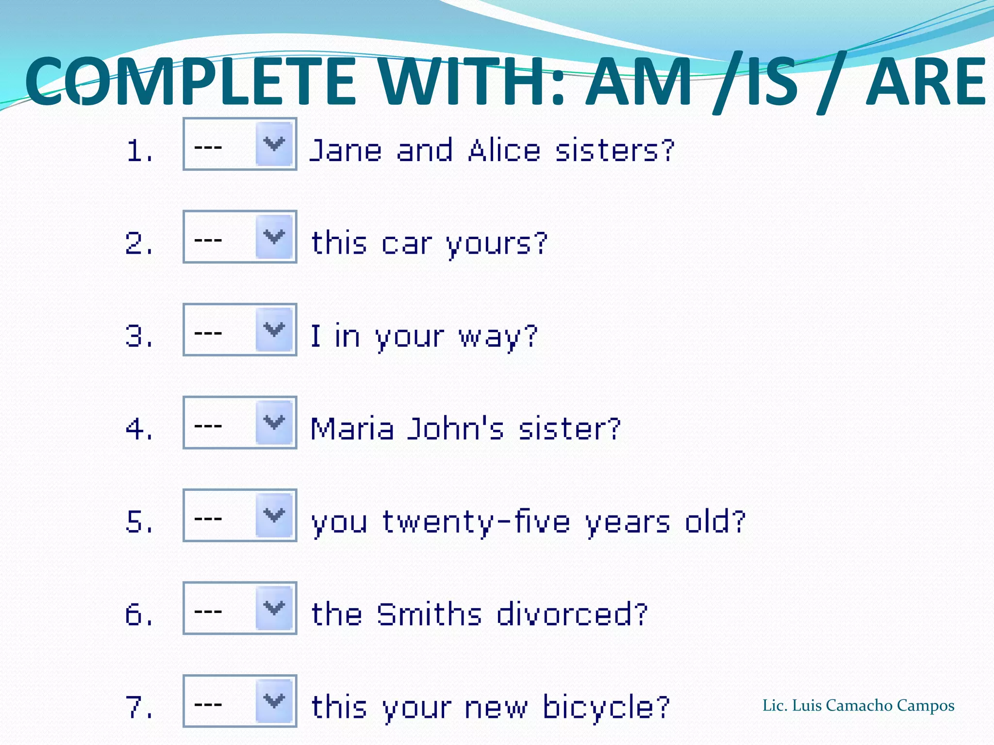 COMPLETE WITH: AM /IS / ARE Lic. Luis Camacho Campos