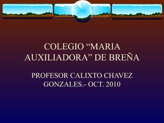 COLEGIO “MARIA AUXILIADORA” DE BREÑA PROFESOR CALIXTO CHAVEZ GONZALES.- OCT. 2010 