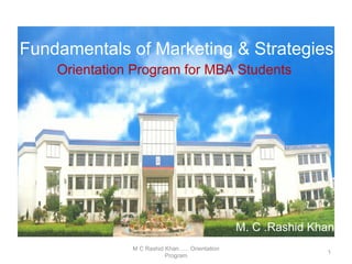 M C Rashid Khan ..... Orientation Program Fundamentals of Marketing & Strategies Orientation Program for MBA Students M. C .Rashid Khan 