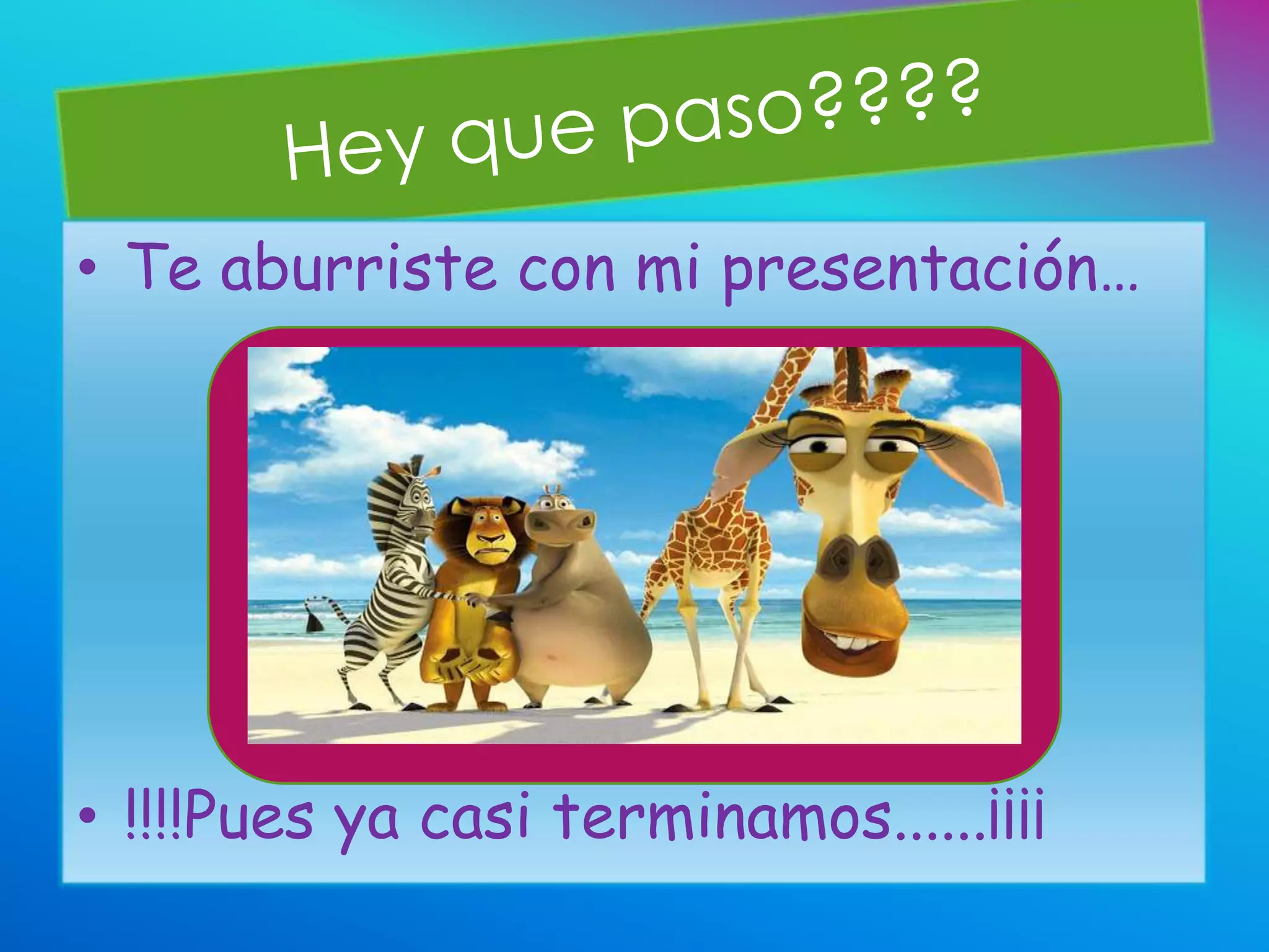 • Te aburriste con mi presentación…




• !!!!Pues ya casi terminamos......¡¡¡¡
 