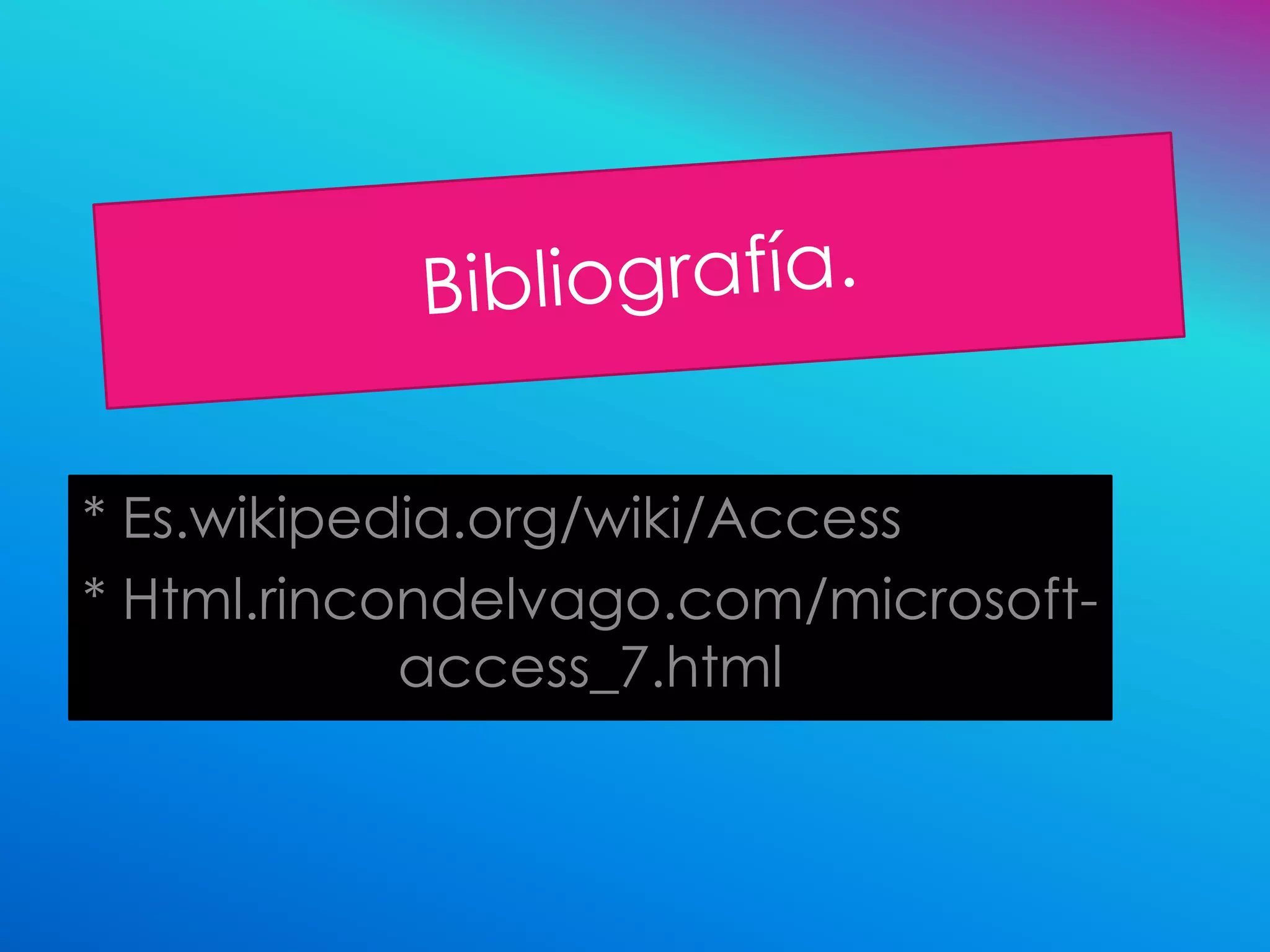 * Es.wikipedia.org/wiki/Access
* Html.rincondelvago.com/microsoft-
            access_7.html
 