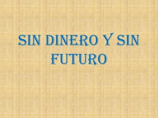 SIN DINERO Y SIN
     FUTURO
 