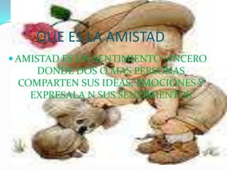 QUE ES LA AMISTADAMISTAD ES UN SENTIMIENTO SINCERO DONDE DOS O MAS PERSONAS COMPARTEN SUS IDEAS, EMOCIONES Y EXPRESALA N SUS SENTIMIENTOS
