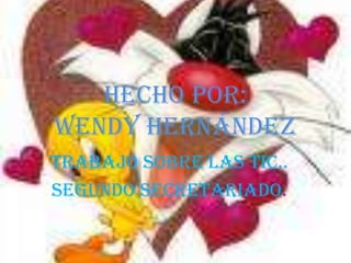 HECHO POR:Wendy Hernández TRABAJO SOBRE LAS TIC.. SEGUNDO SECRETARIADO. 