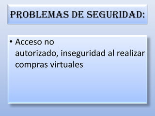 Problemas de seguridad:Acceso no autorizado, inseguridad al realizar compras virtuales