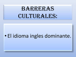 Barreras culturales:El idioma ingles dominante.