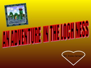AN ADVENTURE  IN THE LOCH NESS BY: Irene Cervera 