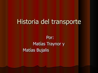 Historia del transporte Por: Matías Traynor y  Matías Bujalis  