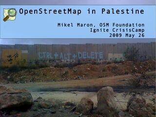 OpenStreetMap in Palestine Mikel Maron, OSM Foundation Ignite CrisisCamp 2009 May 26 