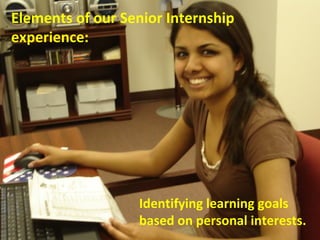 Elements of our Senior Internship experience: Identifying learning goals based on personal interests. 