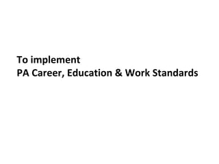 To implement  PA Career, Education & Work Standards 