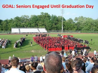 GOAL: Seniors Engaged Until Graduation Day  