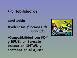 Portabilidad de    contenido Poderosas funciones de  marcado Compatibilidad con PDF y EPUB, un formato basado en XHTML y centrado en el ajuste 