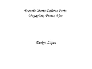 Escuela María Dolores Faría Mayagüez, Puerto Rico Evelyn López 