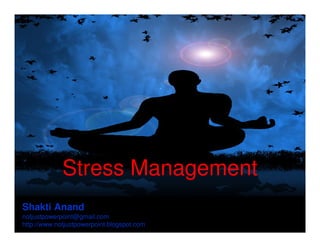 Stress Management
Shakti Anand
notjustpowerpoint@gmail.com
http://www.notjustpowerpoint.blogspot.com
 