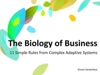 Sharon VanderKaay
The Biology of Business
11 Simple Rules from Complex Adaptive Systems
 