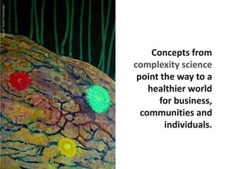 Concepts from
complexity science
point the way to a
healthier world
for business,
communities and
individuals.
artwork:Sus...