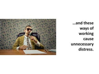 …and these
ways of
working
cause
unnecessary
distress.
©iStockphoto.com/JelaniMemory
 
