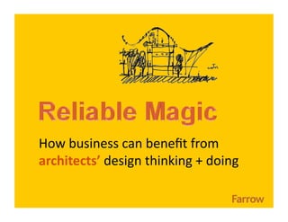 How business can beneﬁt from 
architects’ design thinking + doing 
 