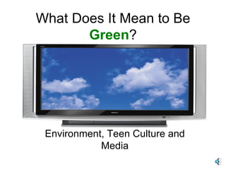 What Does It Mean to Be  Green ? Environment, Teen Culture and Media 