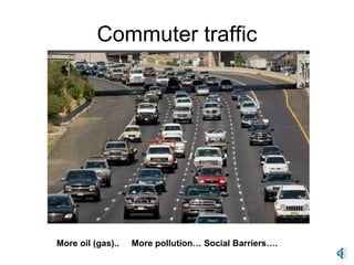 Commuter traffic More oil (gas)..  More pollution… Social Barriers…. 