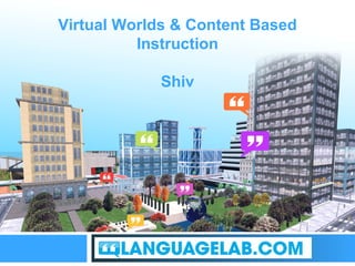 The perfect place to practice Virtual Worlds & Content Based Instruction Shiv 