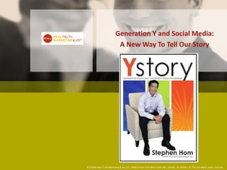 Generation Y and Social Media:
                           A New Way To Tell Our Story




© RTM&J Real Truth Marketing & Joy LLC | 9000 Central Park West Suite 100 | Atlanta, GA 30328 | O: 770-225-6800 | www.rtmj.com
 