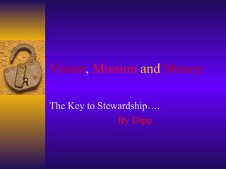 Vision ,  Mission   and   Money The Key to Stewardship…. By Dipu 