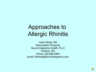 Approaches to  Allergic Rhinitis Adam Rinde, ND Naturopathic Physician Sound Integrative Health, PLLC Kirkland, WA Phone: 425-889-5894 email: DrRinde@SoundIntegrative.com 