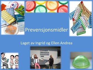 Prevensjonsmidler Laget av Ingrid og Ellen Andrea 
