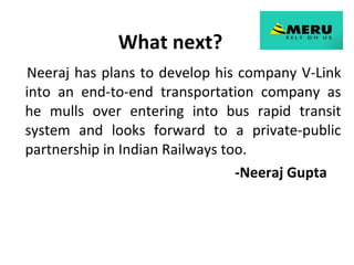 What next? <ul><li>Neeraj has plans to develop his company V-Link into an end-to-end transportation company as he mulls ov...