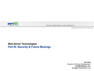 Web Server Technologies Part III: Security & Future Musings  Joe Lima Director of Product Development  Port80 Software, Inc. [email_address] 