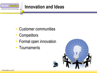 making the value of technology clear
                                       Innovation and Ideas



                                Customer communities
                                Competitors
                                Formal open innovation
                                Tournaments




 © Tech-Clarity, Inc. 2010
 