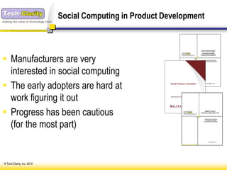 making the value of technology clear
                                       Social Computing in Product Development



 Manufacturers are very
  interested in social computing
 The early adopters are hard at
  work figuring it out
 Progress has been cautious
  (for the most part)


 © Tech-Clarity, Inc. 2010
 